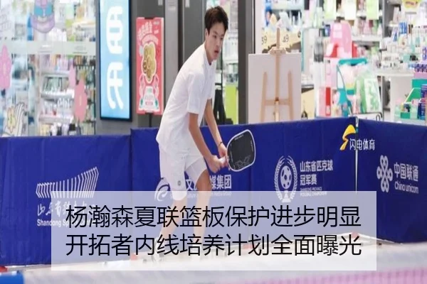 杨瀚森夏联篮板保护进步明显 开拓者内线培养计划全面曝光